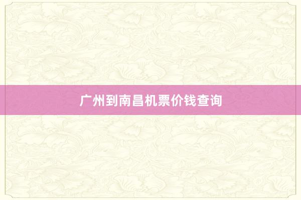 广州到南昌机票价钱查询