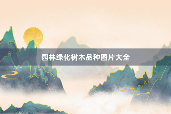 园林绿化树木品种图片大全